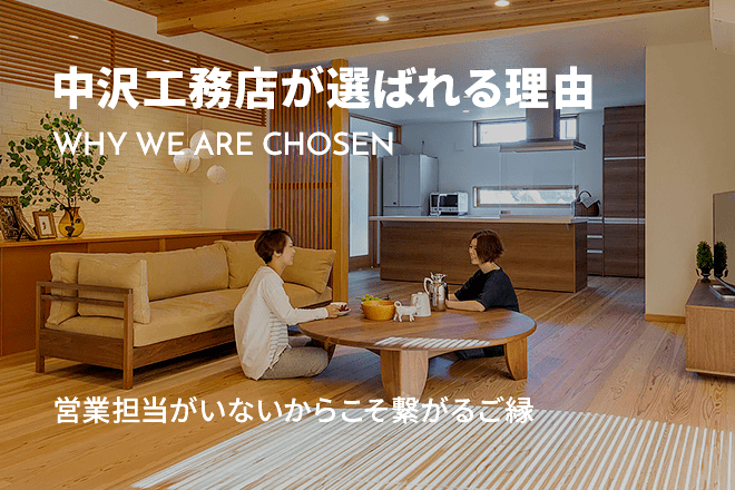 中沢工務店が選ばれる理由 WHY WE ARE CHOSEN 営業担当がいないからこそ繋がるご縁