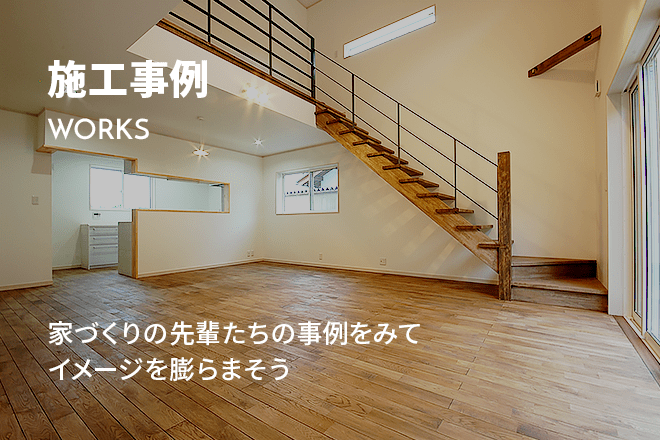 施工事例 WORKS 家づくりの先輩たちの事例をみてイメージを膨らまそう